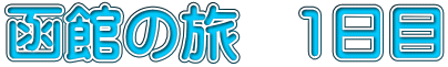 函館の旅　1日目