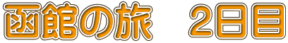 函館の旅　2日目