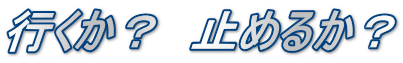 行くか？　止めるか？